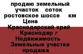 продаю земельный участок 8 соток  ростовское шоссе 19 км. › Цена ­ 980 000 - Краснодарский край, Краснодар г. Недвижимость » Земельные участки продажа   . Краснодарский край,Краснодар г.